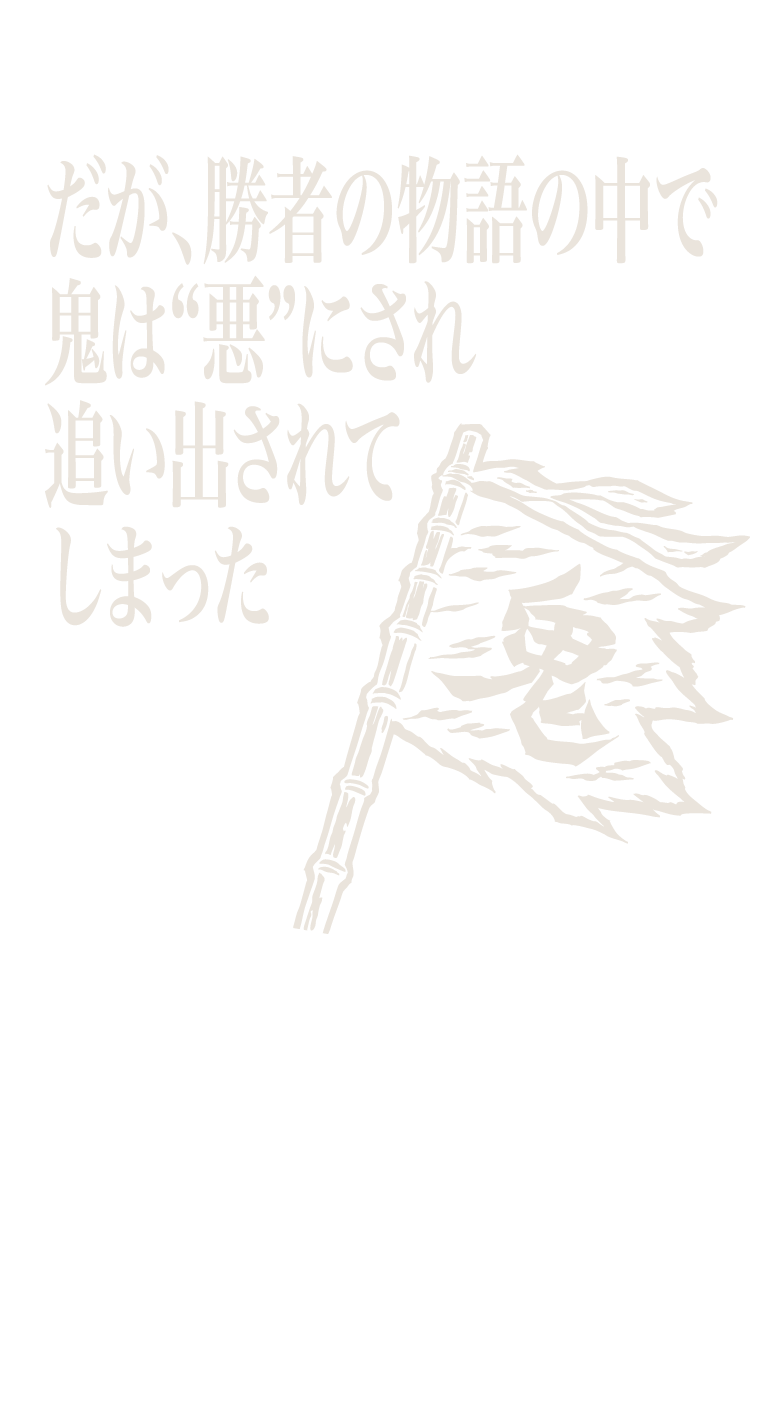 だが、勝者の物語の中で鬼は“悪”にされ追い出されてしまった
